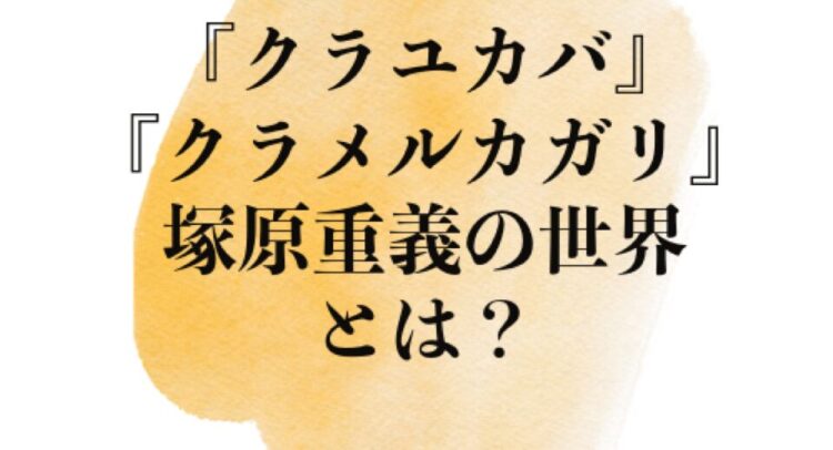 淡いオレンジの水彩風の背景に黒いフォントで「『クラユカバ』『クラメルカガリ』塚原重義の世界とは？」と書かれたデザインバナー。