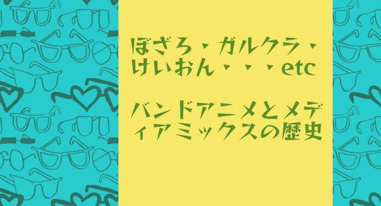 この画像は、バンドアニメやその歴史に関する記事やプレゼンテーションの表紙のようです。「ぼざろ・ガルクラ・けいおん・・・etc」と具体的な作品名が挙げられ、「バンドアニメとメディアミックスの歴史」と書かれている。