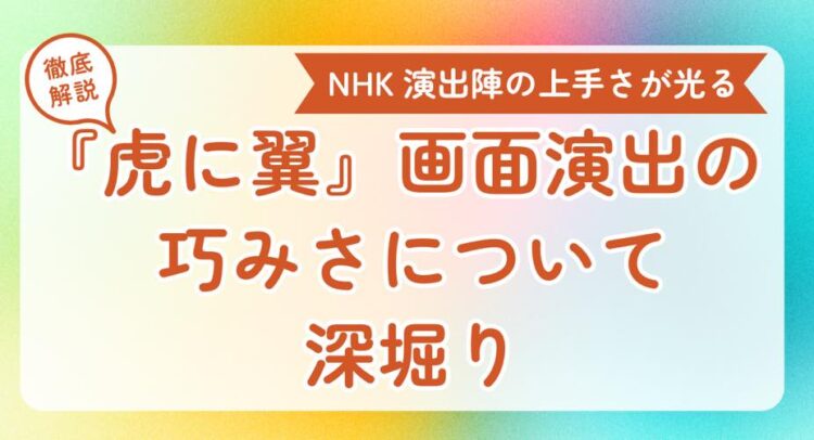 この画像は、NHKの番組『虎に翼』に関する分析や解説を示すバナーのようです。「演出陣の上手さが光る」「画面演出の巧みさについて深掘り」と書かれており、映像の演出技法やその巧妙さについて詳細に説明する記事やコンテンツを予告している