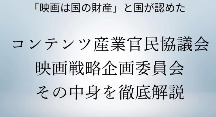 「映画は国の財産」と国が認めた コンテンツ産業官民協議会 映画戦略企画委員会 その中身を徹底解説