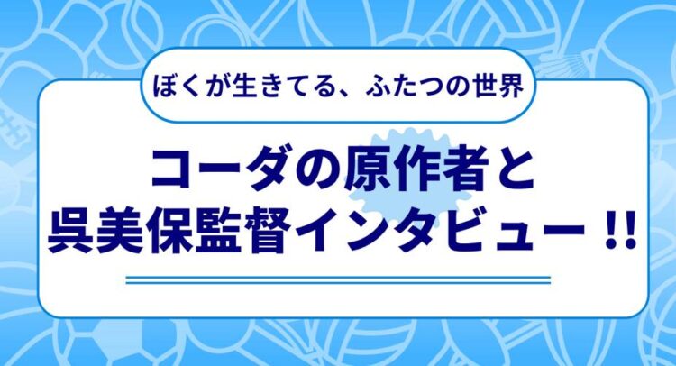 この画像は「ぼくが生きてる、ふたつの世界」というタイトルの映画作品に関連するインタビューの告知ポスターです。内容としては「コーダの原作者と呉美保監督インタビュー!!」が強調されています。