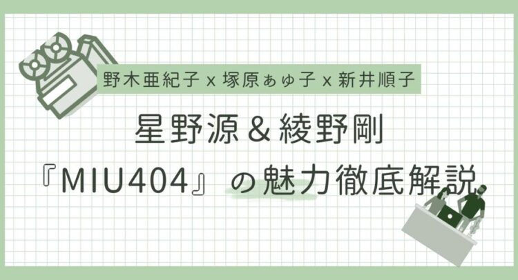 この画像は、ドラマ『MIU404』に関する魅力を解説するビジュアルのようです。主演の星野源さんと綾野剛さんに加え、野木亜紀子さん、塚原あゆ子さん、新井順子さんの名前が表示されています。