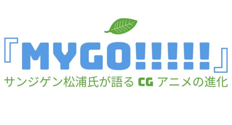 この画像は「MYGO!!!!!」というタイトルで、サンジゲンの松浦氏が「CGアニメの進化」について語る内容を示しています。