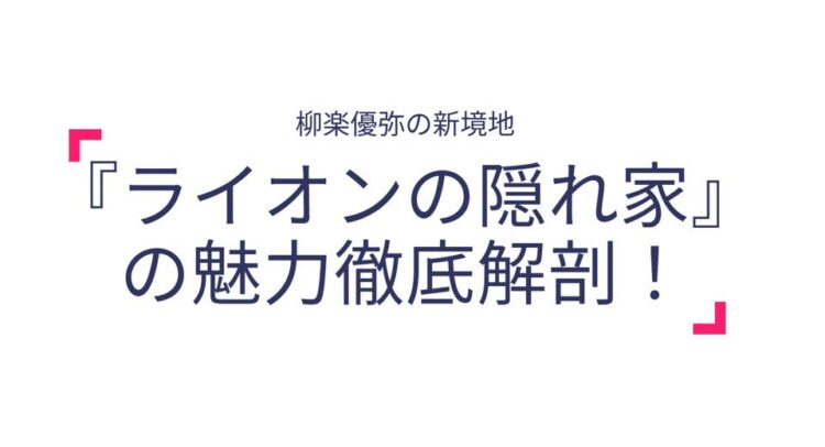 こちらの画像は「柳楽優弥の新境地」として『ライオンの隠れ家』の魅力を徹底解剖する内容の紹介に見受けられます。シンプルかつ洗練されたデザインで、フォーカスが作品のタイトルにしっかりと当てられていますね。