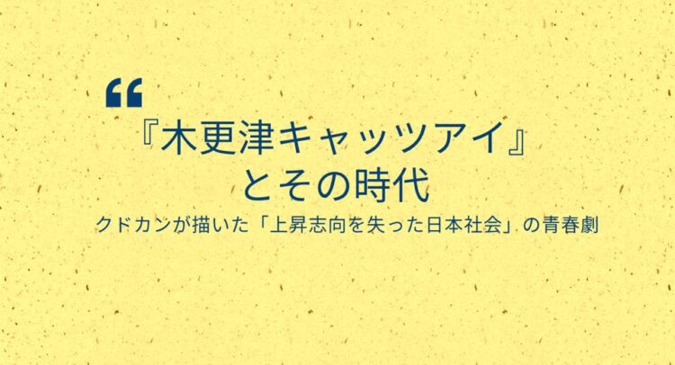 黄色い紙のような背景に青い文字で書かれた『木更津キャッツアイとその時代』というタイトルと、その下に『クドカンが描いた「上昇志向を失った日本社会」の青春劇』という副題。左上には引用符を表す青い記号が配置されている。