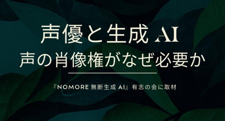 深緑の植物の葉を背景に、白い文字で『声優と生成AI』と大きく表示されている。下部には『声の肖像権がなぜ必要か』と問いかけがあり、さらに小さな文字で『NOMORE 無断生成AI』有志の会への取材と記されている。