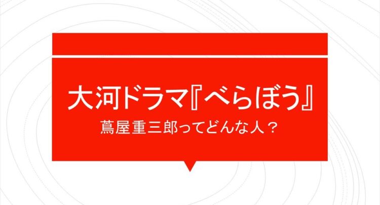 大河ドラマ『べらぼう』蔦屋重三郎ってどんな人？