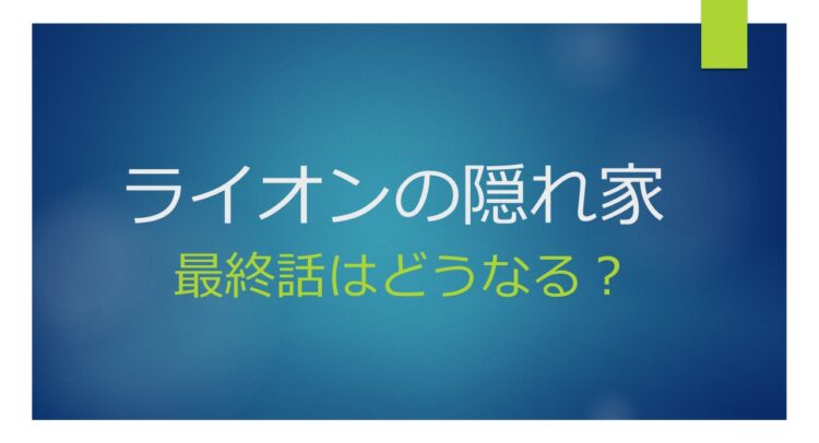 ライオンの隠れ家 最終回はどうなる？という文字が書かれた青い背景の画像