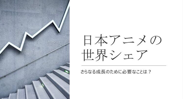 日本アニメの世界シェア、さらなる成長に必要なことは？