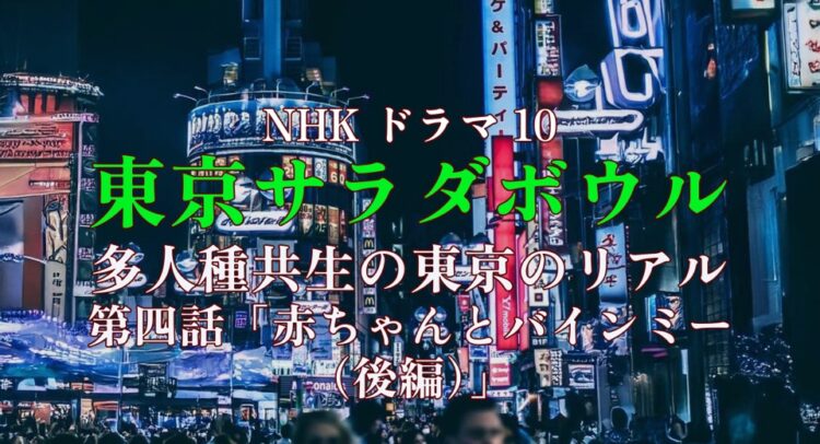 ネオンが輝く東京・新宿の繁華街を背景にした画像。中央に「NHK ドラマ10」と白文字で書かれ、その下に『東京サラダボウル』というタイトルが緑と黄色のグラデーションの文字で強調されている。さらに、「多人種共生の東京のリアル」「第四話『赤ちゃんとバインミー（後編）』」と白文字で表示され、ドラマの内容を示している。都会の賑やかな雰囲気が伝わるビジュアル。